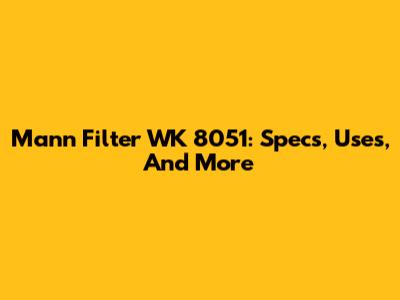 Mann Filter WK 8051: Specs, Uses, And More