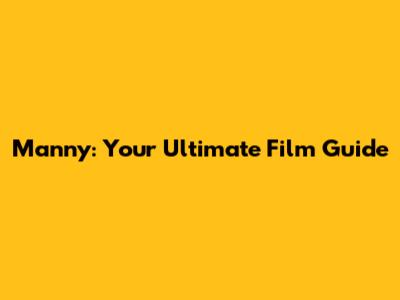 Manny: Your Ultimate Film Guide