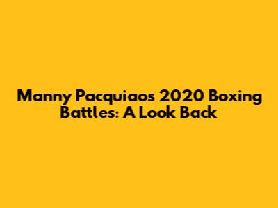 Manny Pacquiao's 2020 Boxing Battles: A Look Back