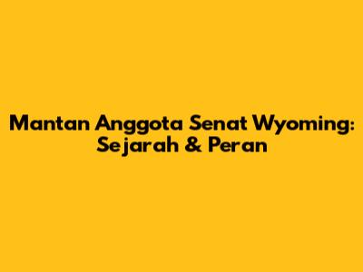 Mantan Anggota Senat Wyoming: Sejarah & Peran