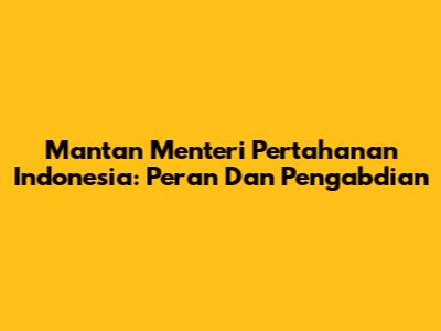 Mantan Menteri Pertahanan Indonesia: Peran Dan Pengabdian