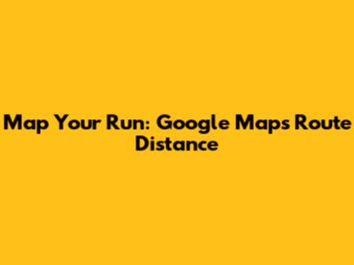 Map Your Run: Google Maps Route Distance
