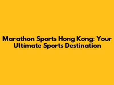 Marathon Sports Hong Kong: Your Ultimate Sports Destination