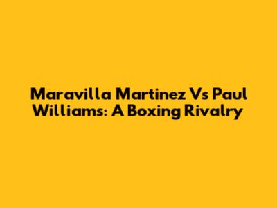 Maravilla Martinez Vs Paul Williams: A Boxing Rivalry