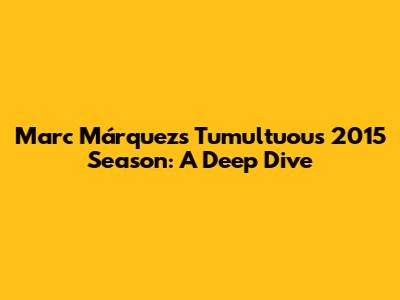 Marc Márquez's Tumultuous 2015 Season: A Deep Dive