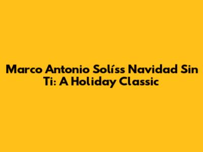 Marco Antonio Solís's 'Navidad Sin Ti': A Holiday Classic