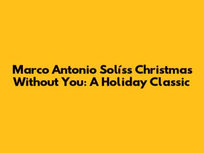 Marco Antonio Solís's Christmas Without You: A Holiday Classic