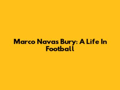 Marco Navas Bury: A Life In Football