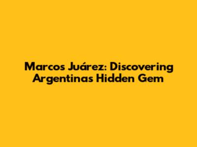 Marcos Juárez: Discovering Argentina's Hidden Gem