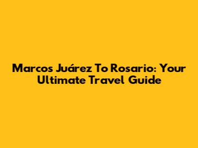 Marcos Juárez To Rosario: Your Ultimate Travel Guide