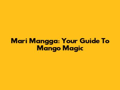 Mari Mangga: Your Guide To Mango Magic