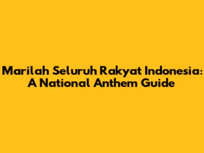 Marilah Seluruh Rakyat Indonesia: A National Anthem Guide