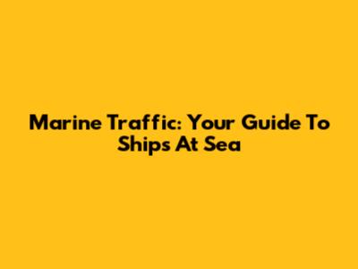 Marine Traffic: Your Guide To Ships At Sea