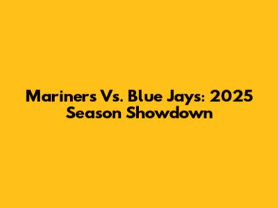 Mariners Vs. Blue Jays: 2025 Season Showdown
