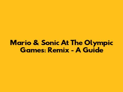 Mario & Sonic At The Olympic Games: Remix - A Guide