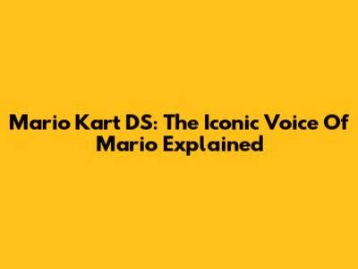 Mario Kart DS: The Iconic Voice Of Mario Explained