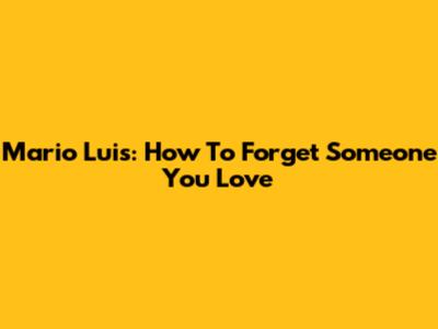 Mario Luis: How To Forget Someone You Love