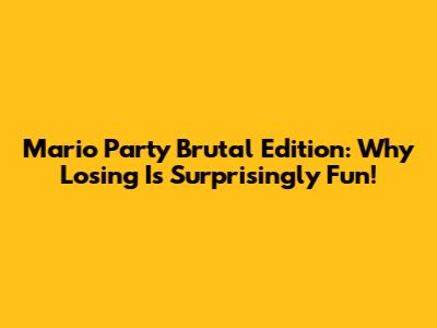 Mario Party Brutal Edition: Why Losing Is Surprisingly Fun!