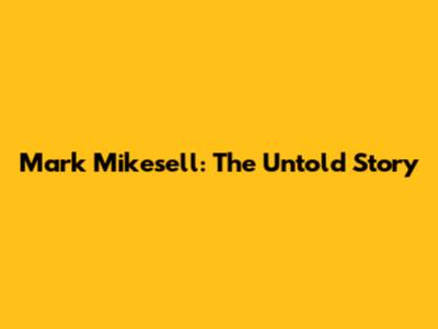 Mark Mikesell: The Untold Story
