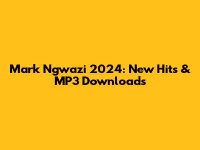 Mark Ngwazi 2024: New Hits & MP3 Downloads