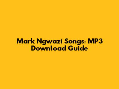 Mark Ngwazi Songs: MP3 Download Guide