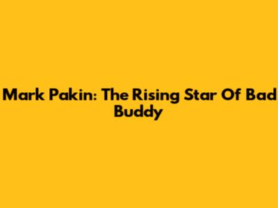 Mark Pakin: The Rising Star Of Bad Buddy