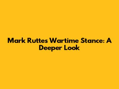 Mark Rutte's Wartime Stance: A Deeper Look