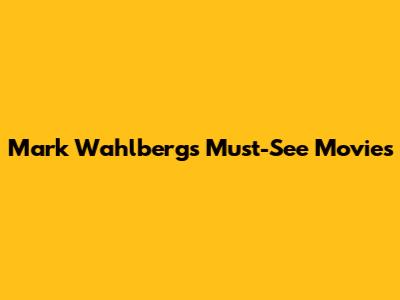 Mark Wahlberg's Must-See Movies