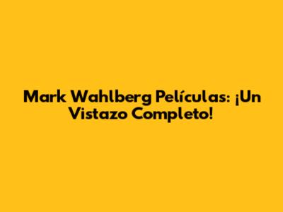Mark Wahlberg Películas: ¡Un Vistazo Completo!