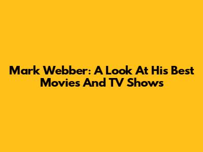 Mark Webber: A Look At His Best Movies And TV Shows