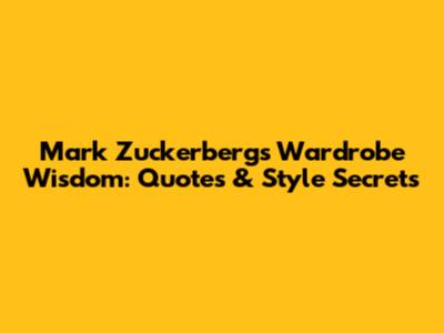 Mark Zuckerberg's Wardrobe Wisdom: Quotes & Style Secrets