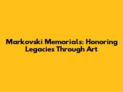 Markovski Memorials: Honoring Legacies Through Art