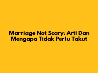 Marriage Not Scary: Arti Dan Mengapa Tidak Perlu Takut