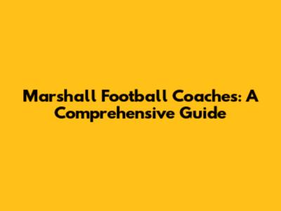 Marshall Football Coaches: A Comprehensive Guide