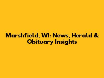 Marshfield, WI: News, Herald & Obituary Insights