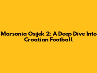 Marsonia Osijek 2: A Deep Dive Into Croatian Football