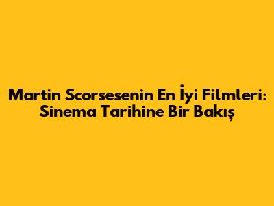 Martin Scorsese'nin En İyi Filmleri: Sinema Tarihine Bir Bakış