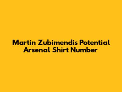 Martin Zubimendi's Potential Arsenal Shirt Number