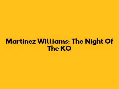 Martinez Williams: The Night Of The KO