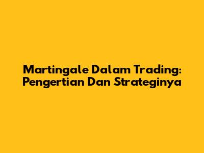 Martingale Dalam Trading: Pengertian Dan Strateginya