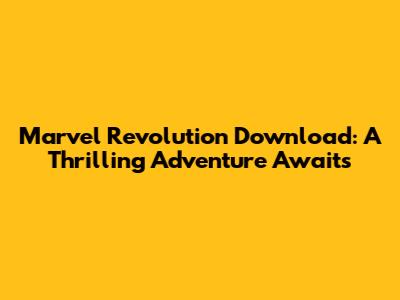 Marvel Revolution Download: A Thrilling Adventure Awaits