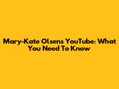 Mary-Kate Olsen's YouTube: What You Need To Know