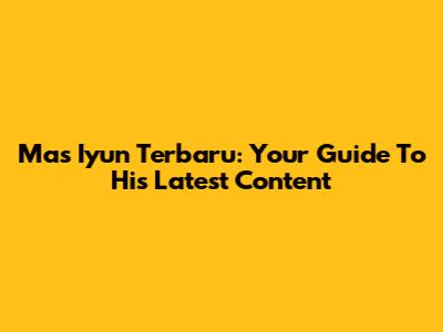 Mas Iyun Terbaru: Your Guide To His Latest Content