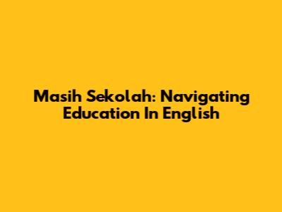 Masih Sekolah: Navigating Education In English