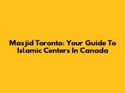 Masjid Toronto: Your Guide To Islamic Centers In Canada