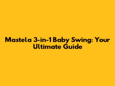 Mastela 3-in-1 Baby Swing: Your Ultimate Guide