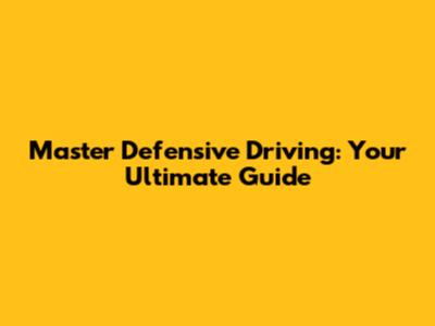 Master Defensive Driving: Your Ultimate Guide
