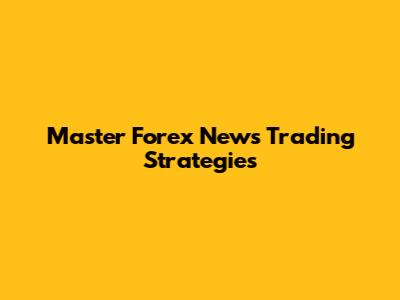 Master Forex News Trading Strategies