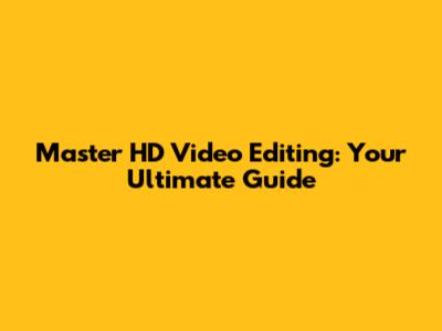 Master HD Video Editing: Your Ultimate Guide