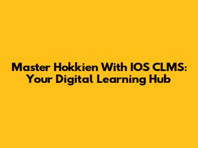 Master Hokkien With IOS CLMS: Your Digital Learning Hub